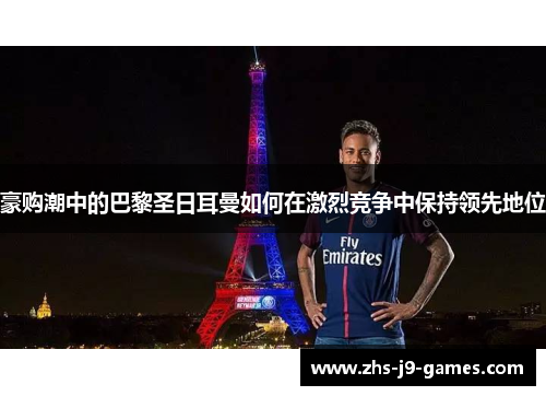 豪购潮中的巴黎圣日耳曼如何在激烈竞争中保持领先地位