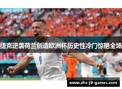 捷克逆袭荷兰创造欧洲杯历史性冷门惊艳全场 捷克逆袭荷兰创造欧洲杯历史性冷门惊艳全场